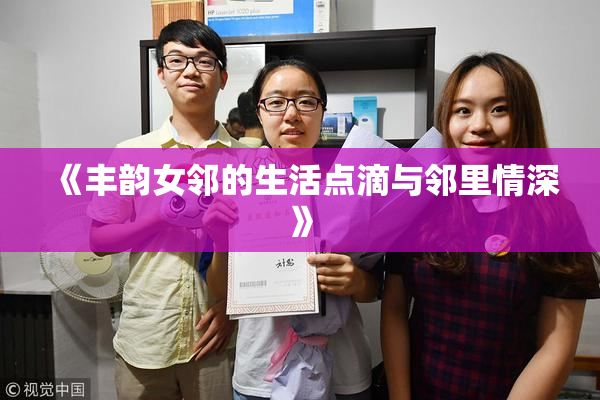 《丰韵女邻的生活点滴与邻里情深》