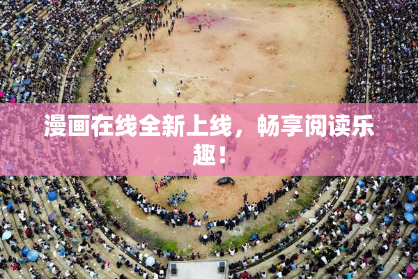 漫画在线全新上线，畅享阅读乐趣！