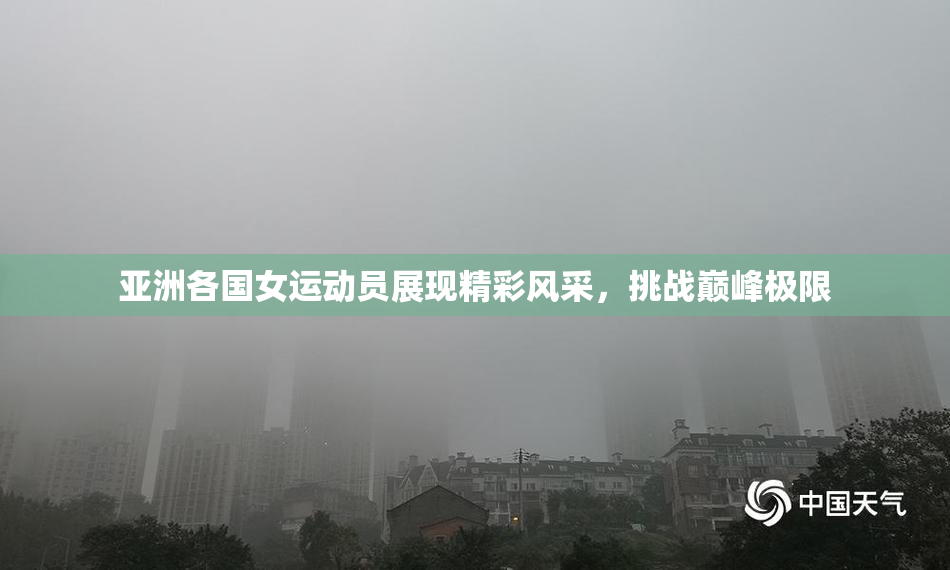 亚洲各国女运动员展现精彩风采，挑战巅峰极限