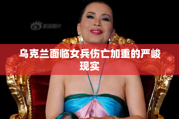 乌克兰面临女兵伤亡加重的严峻现实