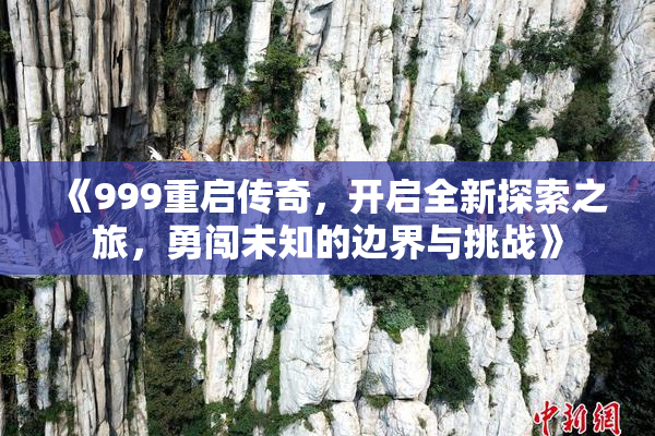 《999重启传奇，开启全新探索之旅，勇闯未知的边界与挑战》