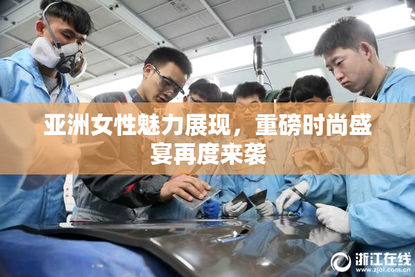亚洲女性魅力展现，重磅时尚盛宴再度来袭