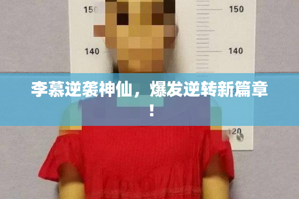 李慕逆袭神仙，爆发逆转新篇章！