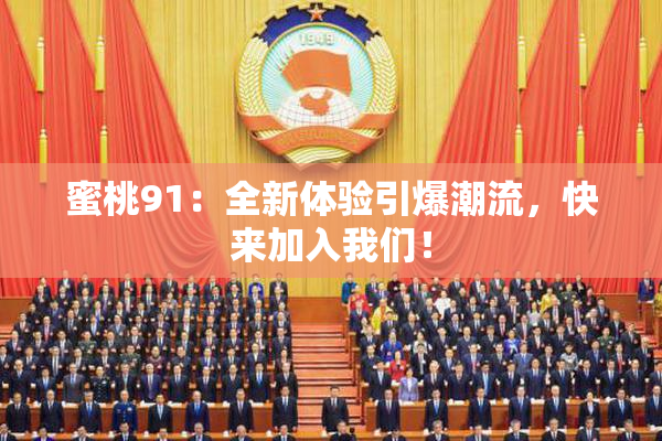 蜜桃91：全新体验引爆潮流，快来加入我们！