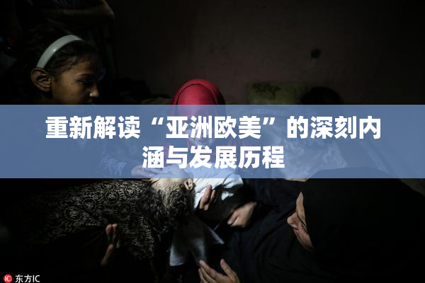 重新解读“亚洲欧美”的深刻内涵与发展历程