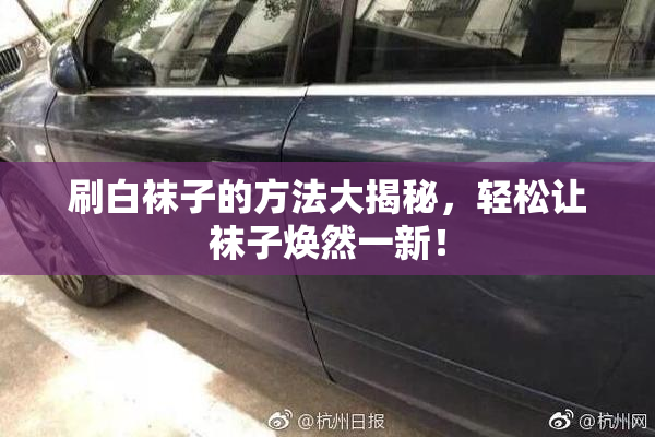刷白袜子的方法大揭秘，轻松让袜子焕然一新！