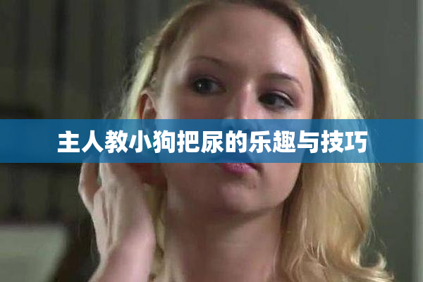 主人教小狗把尿的乐趣与技巧