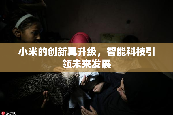 小米的创新再升级，智能科技引领未来发展