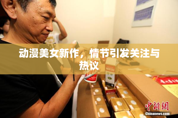 动漫美女新作，情节引发关注与热议