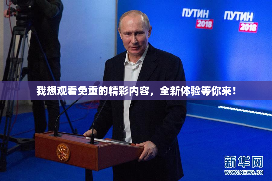 我想观看免重的精彩内容，全新体验等你来！
