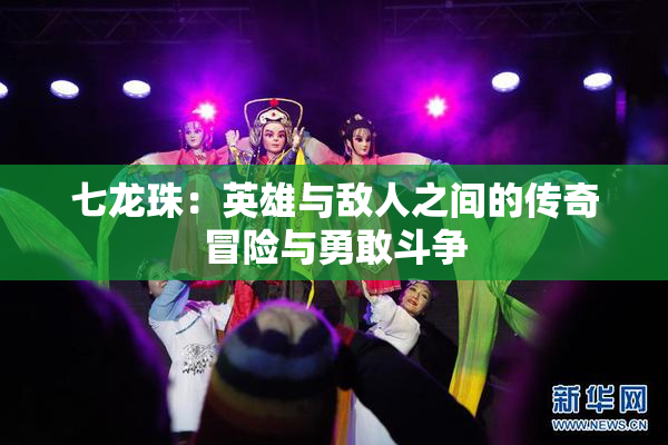 七龙珠：英雄与敌人之间的传奇冒险与勇敢斗争