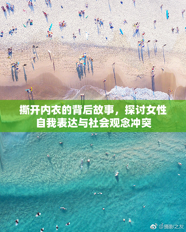 撕开内衣的背后故事，探讨女性自我表达与社会观念冲突