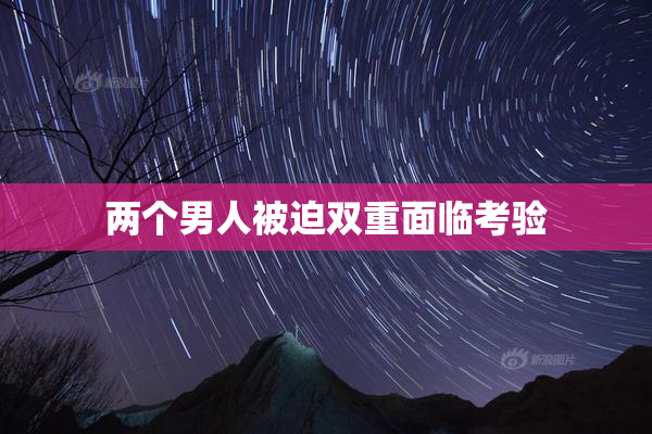 两个男人被迫双重面临考验