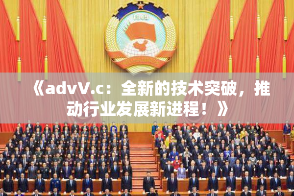 《advV.c：全新的技术突破，推动行业发展新进程！》