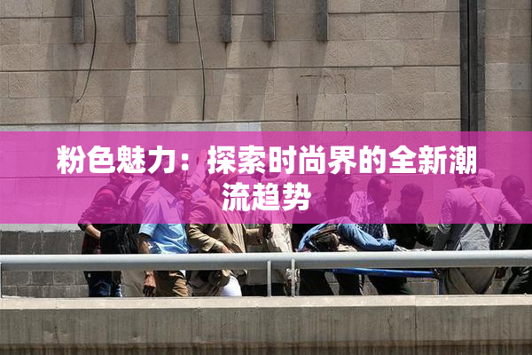 粉色魅力：探索时尚界的全新潮流趋势