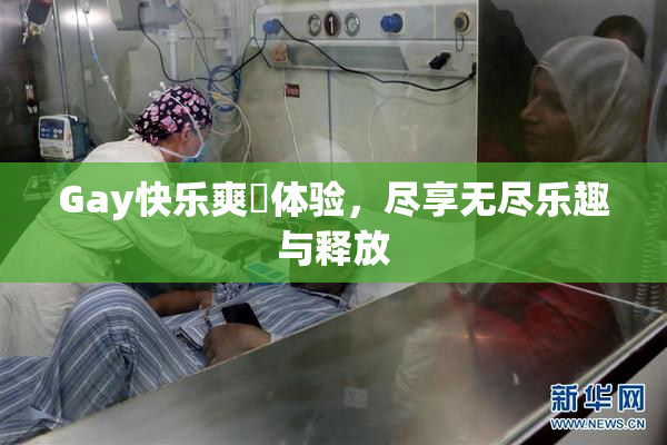 Gay快乐爽擼体验，尽享无尽乐趣与释放