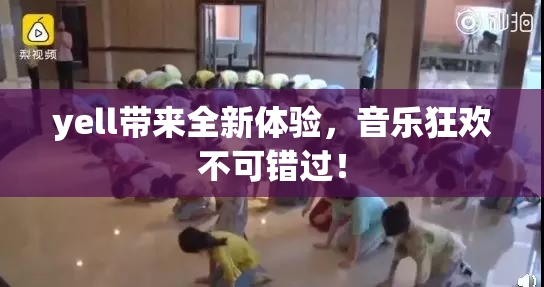 yell带来全新体验，音乐狂欢不可错过！