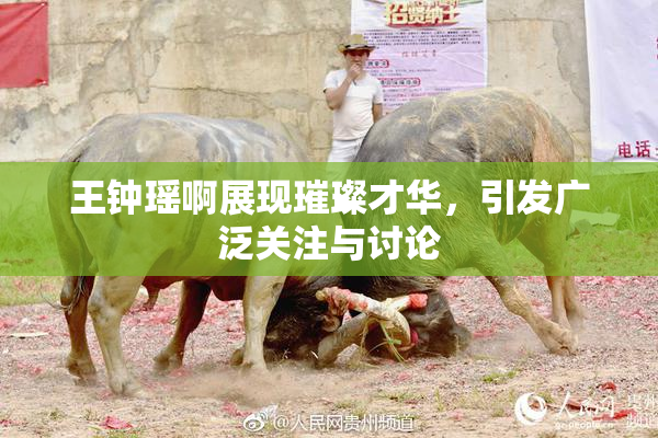 王钟瑶啊展现璀璨才华，引发广泛关注与讨论