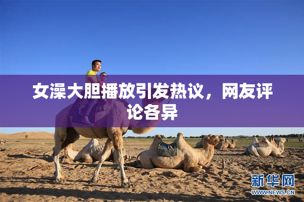 女澡大胆播放引发热议，网友评论各异