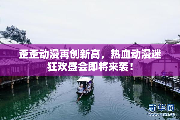 歪歪动漫再创新高，热血动漫迷狂欢盛会即将来袭！