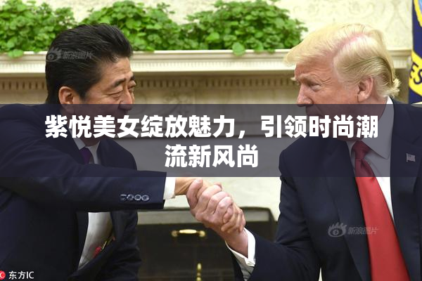 紫悦美女绽放魅力，引领时尚潮流新风尚