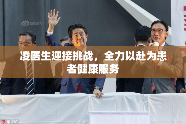凌医生迎接挑战，全力以赴为患者健康服务
