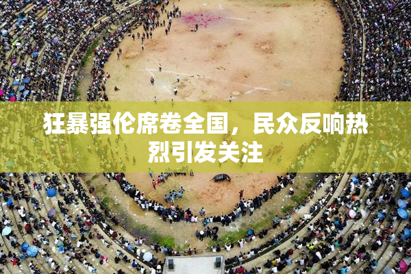 狂暴强伦席卷全国，民众反响热烈引发关注