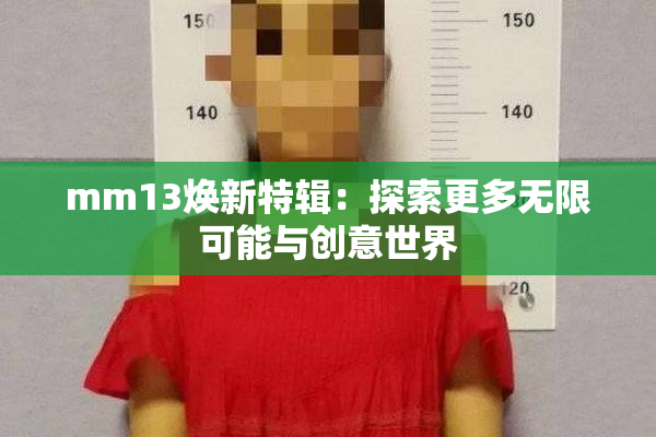 mm13焕新特辑：探索更多无限可能与创意世界