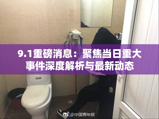 9.1重磅消息：聚焦当日重大事件深度解析与最新动态
