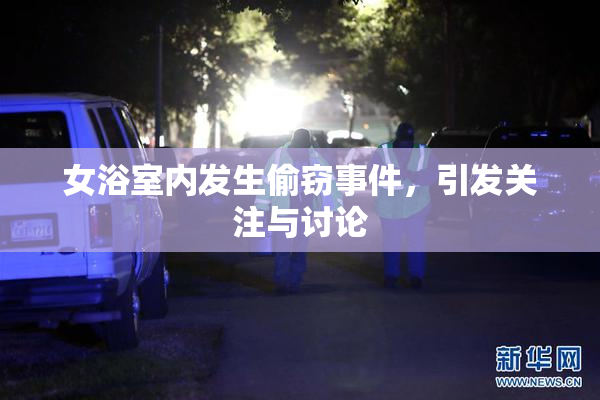 女浴室内发生偷窃事件，引发关注与讨论