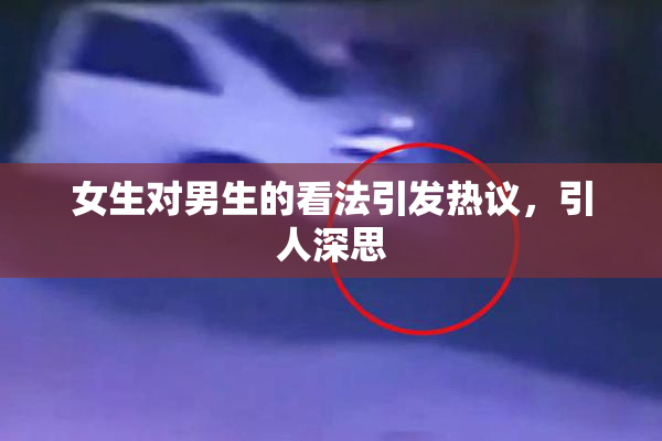 女生对男生的看法引发热议，引人深思