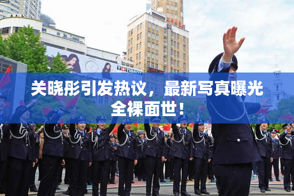 关晓彤引发热议，最新写真曝光全裸面世！