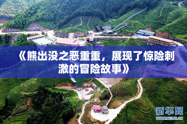 《熊出没之恶重重，展现了惊险刺激的冒险故事》