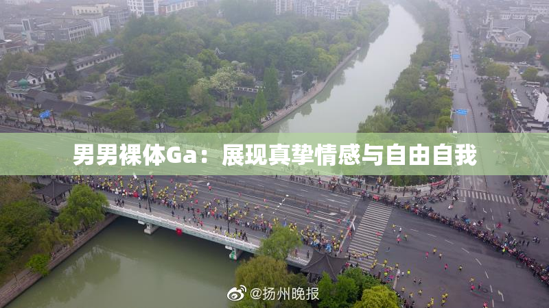 男男裸体Ga：展现真挚情感与自由自我