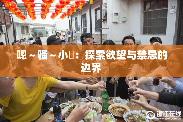 嗯～骚～小婬：探索欲望与禁忌的边界