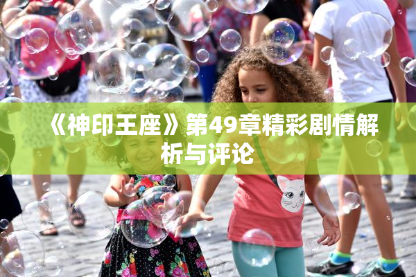 《神印王座》第49章精彩剧情解析与评论