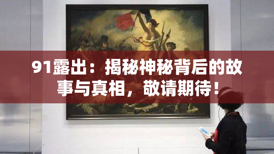 91露出：揭秘神秘背后的故事与真相，敬请期待！