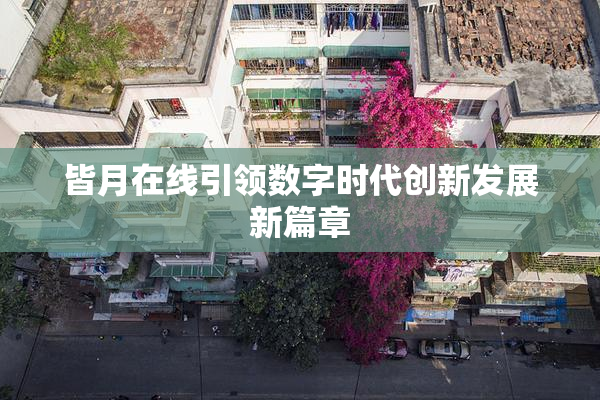 皆月在线引领数字时代创新发展新篇章