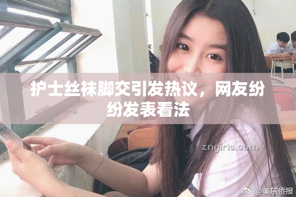 护士丝袜脚交引发热议，网友纷纷发表看法