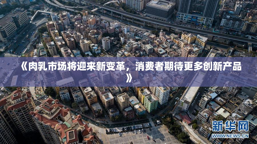 《肉乳市场将迎来新变革，消费者期待更多创新产品》