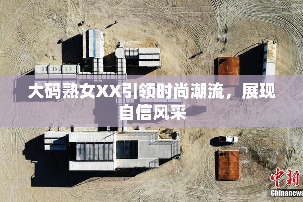 大码熟女XX引领时尚潮流，展现自信风采