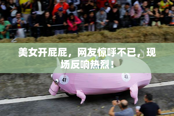 美女开屁屁，网友惊呼不已，现场反响热烈！