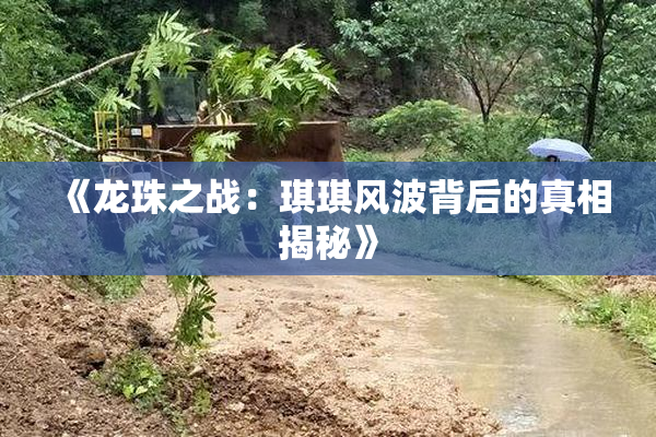 《龙珠之战：琪琪风波背后的真相揭秘》