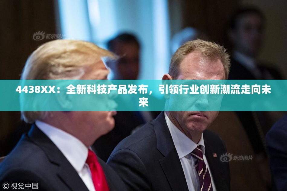 4438XX：全新科技产品发布，引领行业创新潮流走向未来