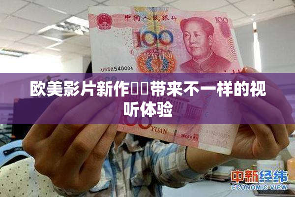 欧美影片新作❌‌带来不一样的视听体验