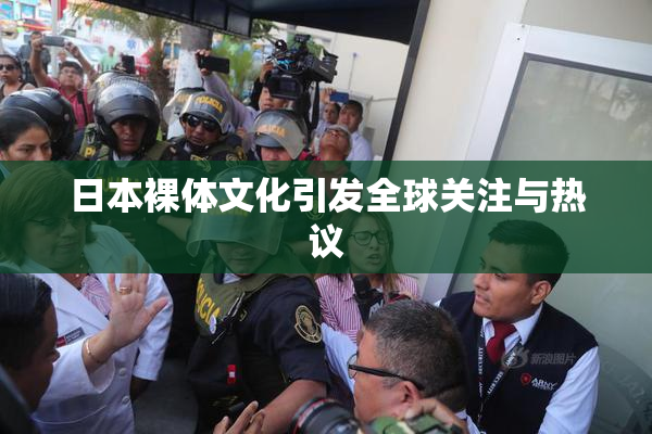 日本裸体文化引发全球关注与热议