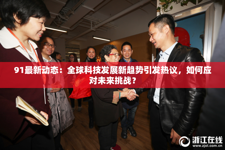 91最新动态：全球科技发展新趋势引发热议，如何应对未来挑战？
