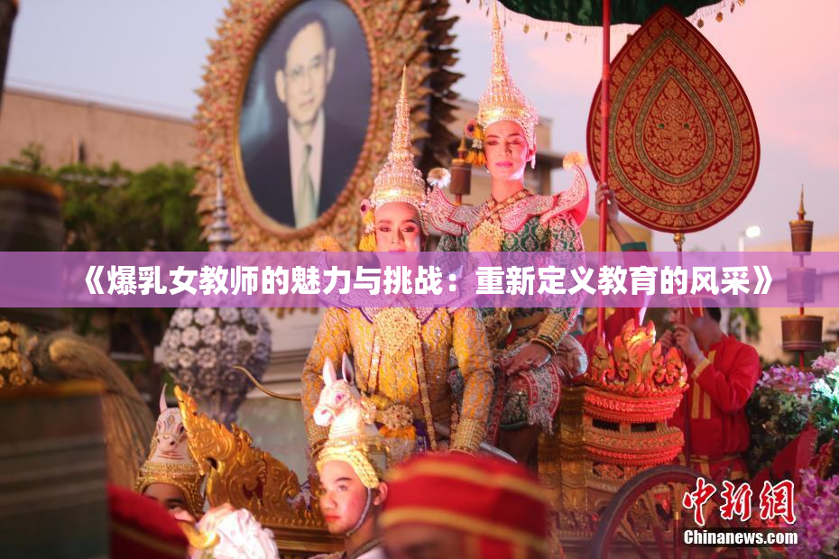 《爆乳女教师的魅力与挑战：重新定义教育的风采》