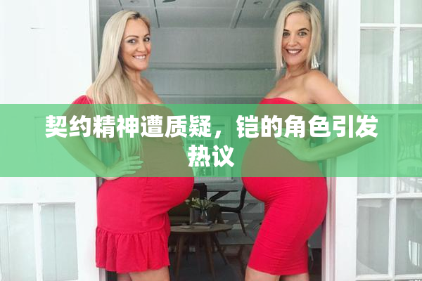契约精神遭质疑，铠的角色引发热议