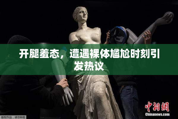 开腿羞态，遭遇裸体尴尬时刻引发热议